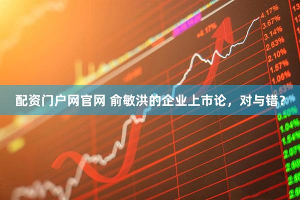配资门户网官网 俞敏洪的企业上市论，对与错？
