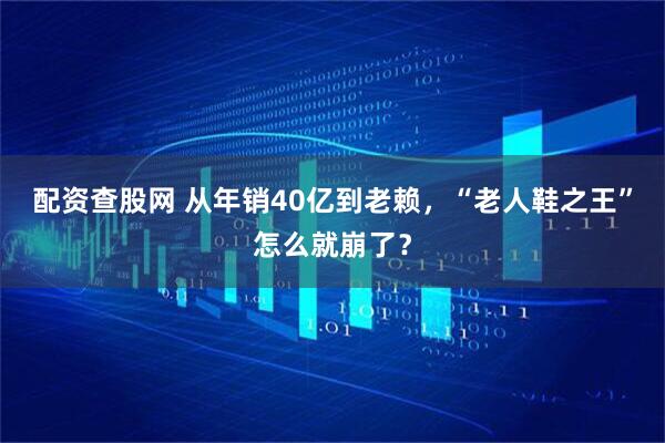 配资查股网 从年销40亿到老赖，“老人鞋之王”怎么就崩了？