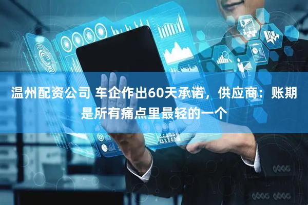 温州配资公司 车企作出60天承诺，供应商：账期是所有痛点里最轻的一个
