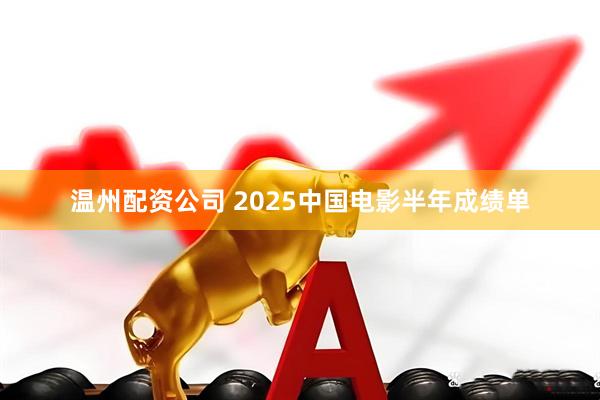 温州配资公司 2025中国电影半年成绩单