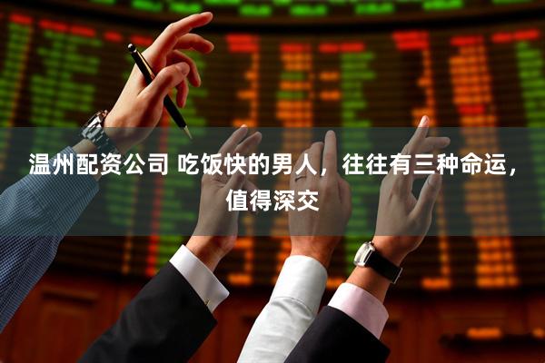 温州配资公司 吃饭快的男人，往往有三种命运，值得深交