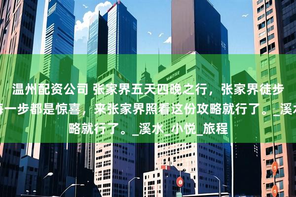 温州配资公司 张家界五天四晚之行，张家界徒步者的天堂，每一步都是惊喜，来张家界照看这份攻略就行了。_溪水_小悦_旅程