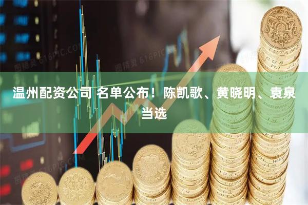 温州配资公司 名单公布！陈凯歌、黄晓明、袁泉当选