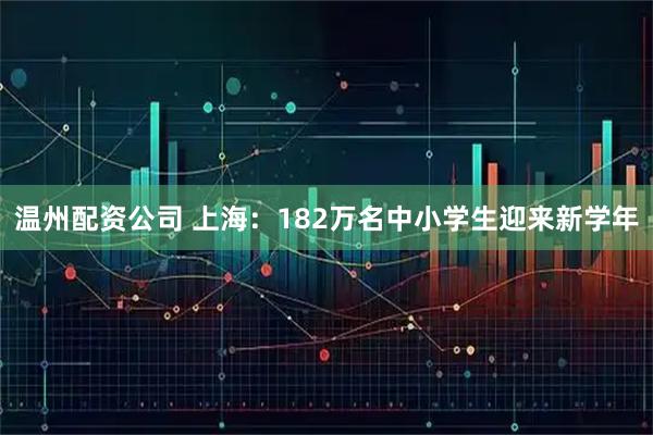 温州配资公司 上海：182万名中小学生迎来新学年