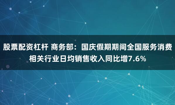 股票配资杠杆 商务部:国庆假期期间全国服务消费相关行业日均销售收入同比增7.6%