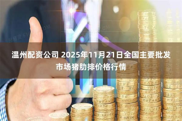 温州配资公司 2025年11月21日全国主要批发市场猪肋排价格行情
