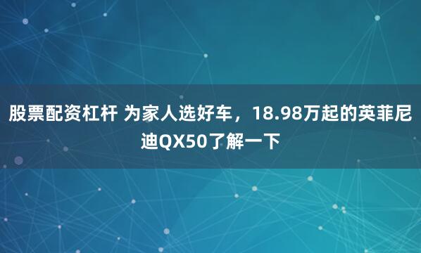 股票配资杠杆 为家人选好车，18.98万起的英菲尼迪QX50了解一下