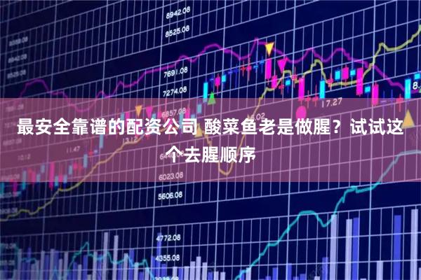 最安全靠谱的配资公司 酸菜鱼老是做腥？试试这个去腥顺序