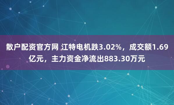 散户配资官方网 江特电机跌3.02%，成交额1.69亿元，主力资金净流出883.30万元